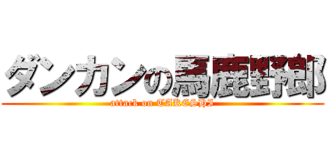 ダンカンの馬鹿野郎 (attack on TAKESHI)