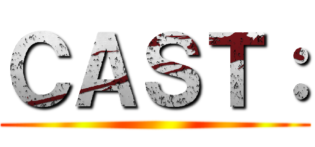 ＣＡＳＴ： ()