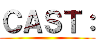 ＣＡＳＴ： ()