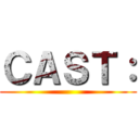 ＣＡＳＴ： ()