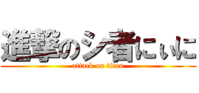 進撃のシ者にぃに (attack on titan)