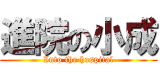 進院の小成 (Into the hospital)