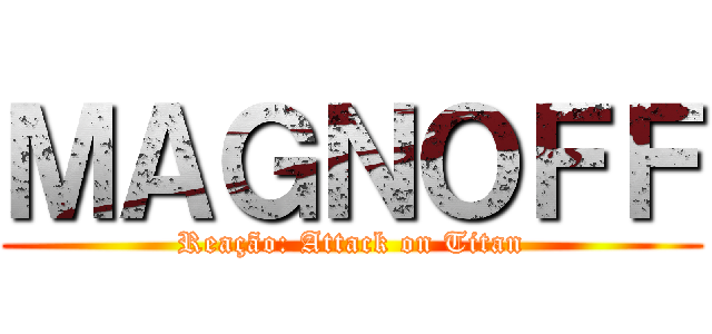ＭＡＧＮＯＦＦ (Reação: Attack on Titan)