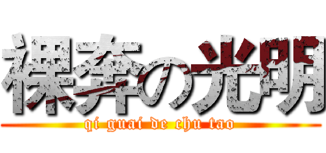 裸奔の光明 (qi guai de chu tao)