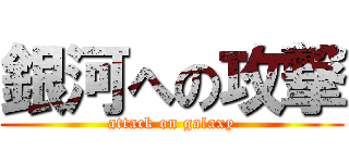 銀河への攻撃 (attack on galaxy)