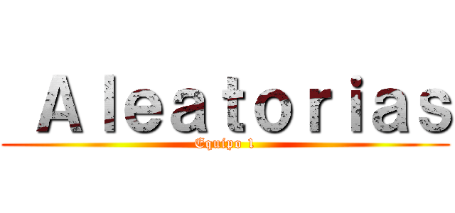  Ａｌｅａｔｏｒｉａｓ (Equipo 1)