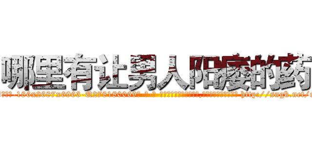 哪里有让男人阳痿的药 (哪里有让男人阳痿的药【电-186x2687x6963-Q278180069元-吉-药-业】我们做的是长期生意,靠的是老客户长期支持 http://sngk.net/eMlTjt
)