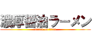 濃厚醤油ラーメン (attack on titan)