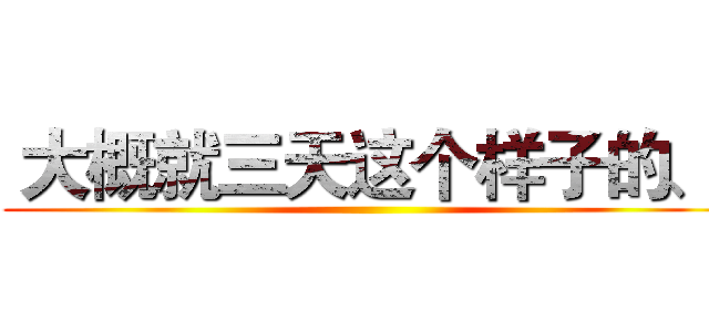  大概就三天这个样子的、
 ()