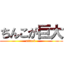 ちんこが巨大 (attack )