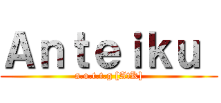 Ａｎｔｅｉｋｕ  (a.o.t.t.g [AtK])