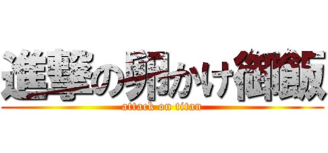 進撃の卵かけ御飯 (attack on titan)