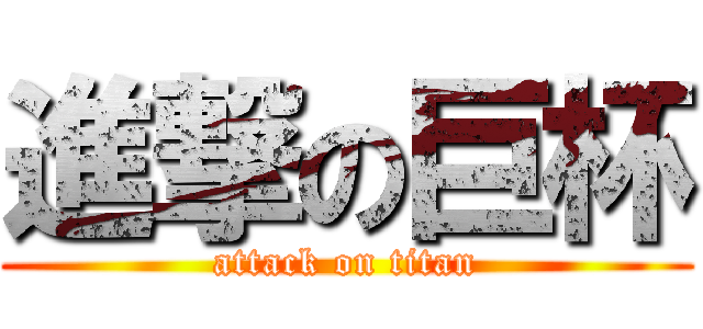 進撃の巨杯 (attack on titan)