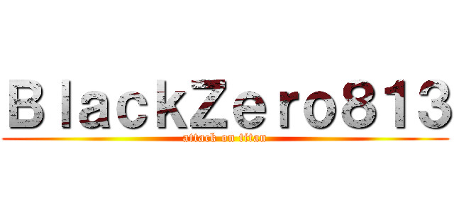 ＢｌａｃｋＺｅｒｏ８１３ (attack on titan)