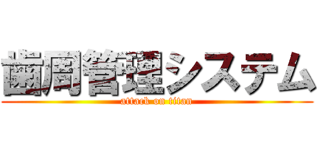 歯周管理システム (attack on titan)