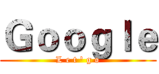 Ｇｏｏｇｌｅ (L e t ' g o)