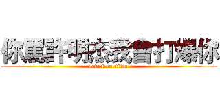 你罵許明杰我會打爆你 (attack on titan)
