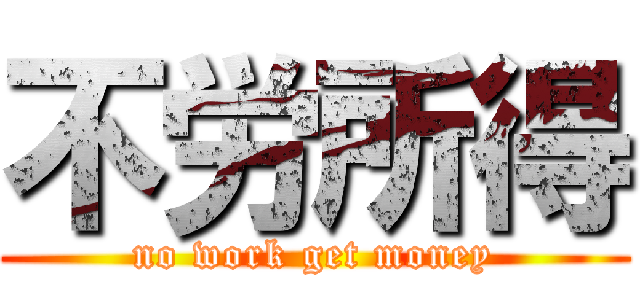 不労所得 (no work get money)