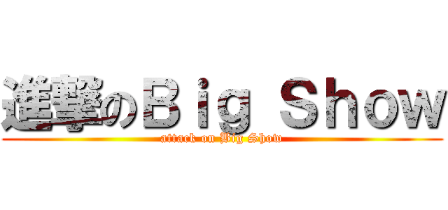 進撃のＢｉｇ Ｓｈｏｗ (attack on Big Show)