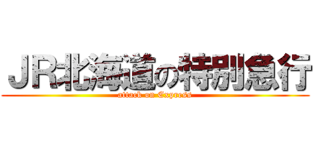 ＪＲ北海道の特別急行 (attack on Express)