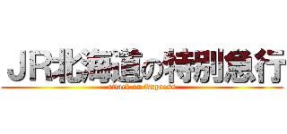 ＪＲ北海道の特別急行 (attack on Express)