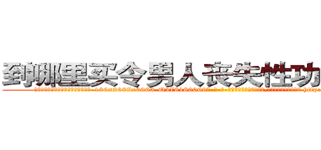 到哪里买令男人丧失性功能的药物 (到哪里买令男人丧失性功能的药物【电-186x2687x6963-Q278180069元-吉-药-业】我们做的是长期生意,靠的是老客户长期支持 http://sngk.net/mB62f2
)
