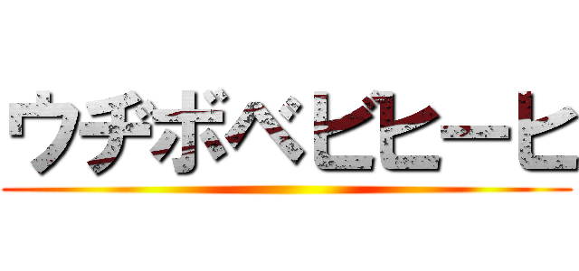 ウヂボベビヒーヒ ()