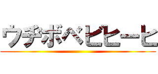 ウヂボベビヒーヒ ()