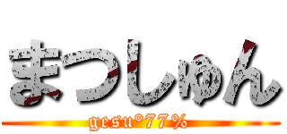 まつしゅん (gesu°77%)