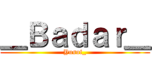 ＿Ｂａｄａｒ＿ (Yusuf_)