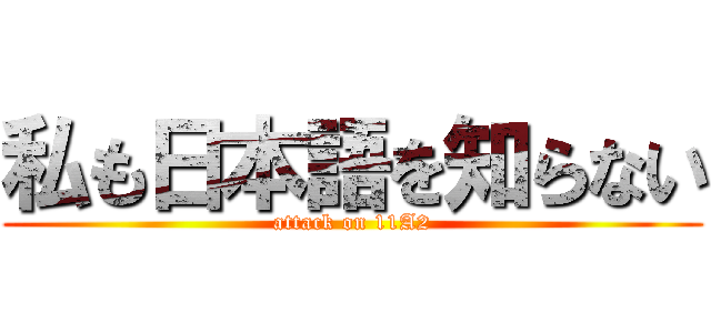 私も日本語を知らない (attack on 11A2)