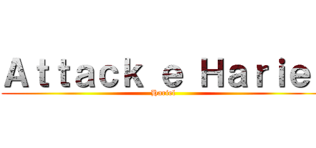 Ａｔｔａｃｋ ｅ Ｈａｒｉｅｌ (Hariel)