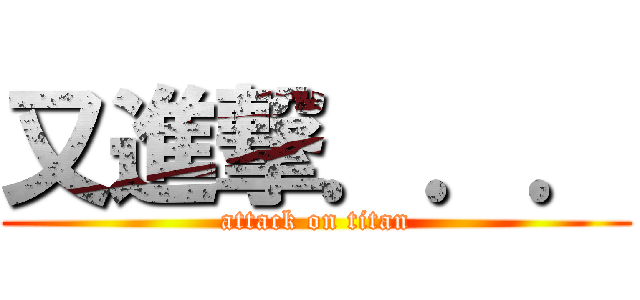 又進撃．．． (attack on titan)
