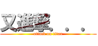 又進撃．．． (attack on titan)