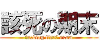 該死の期末 (fucking final exam)