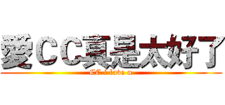 愛ＣＣ真是太好了 (CC i love u)