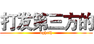 打发第三方的 (vghcfh)