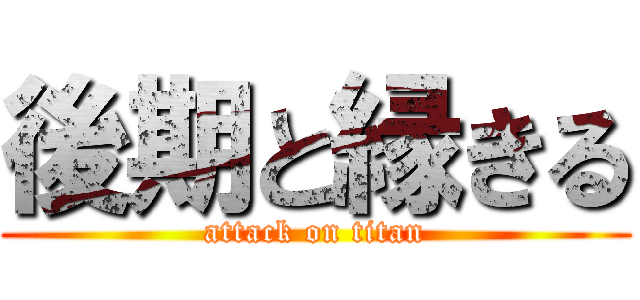 後期と縁きる (attack on titan)