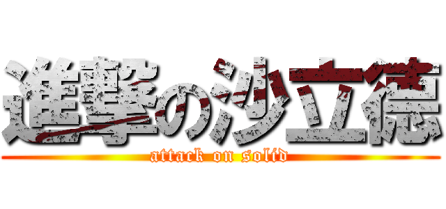 進撃の沙立德 (attack on solid)