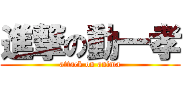 進撃の動一孝 (attack on anima)