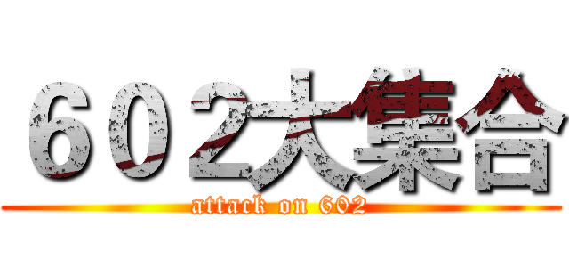６０２大集合 (attack on 602)