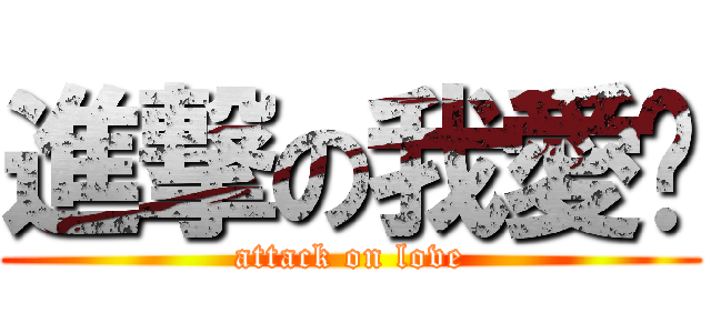 進撃の我愛你 (attack on love)