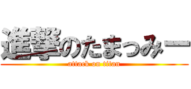 進撃のたまっみー (attack on titan)