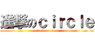 進撃のｃｉｒｃｌｅ (attack on circle)