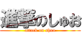進撃のしゅお (attack on shuo)