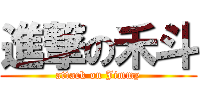 進撃の禾斗 (attack on Jimmy)