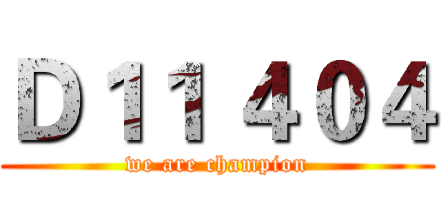 Ｄ１１ ４０４ (we are champion)