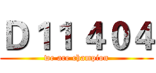 Ｄ１１ ４０４ (we are champion)