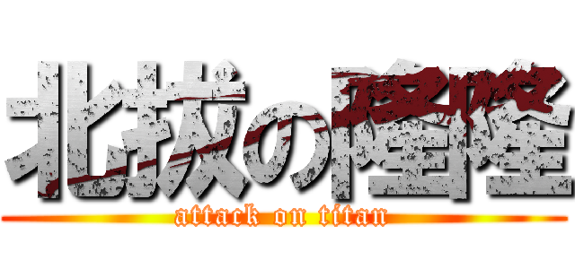 北拔の隆隆 (attack on titan)