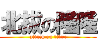 北拔の隆隆 (attack on titan)